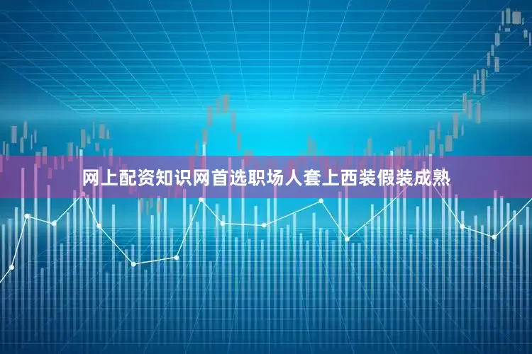 网上配资知识网首选职场人套上西装假装成熟