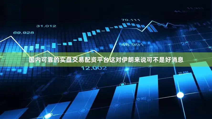 国内可靠的实盘交易配资平台这对伊朗来说可不是好消息