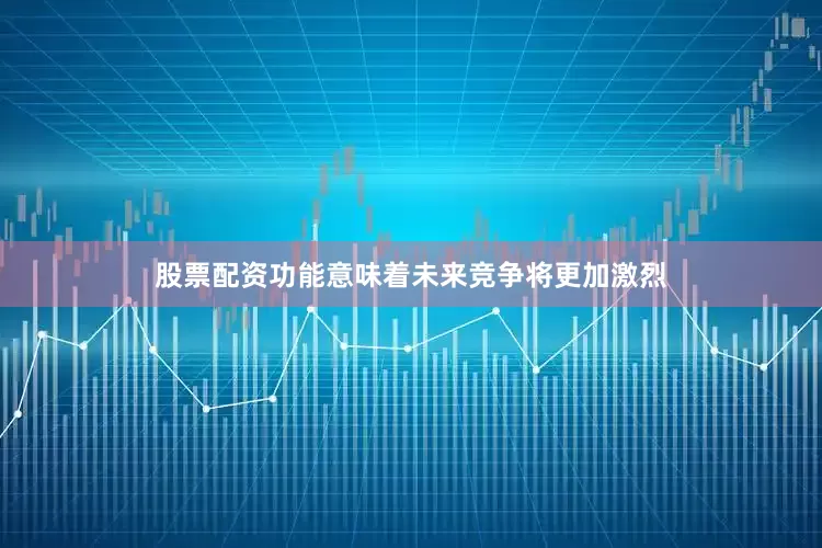股票配资功能意味着未来竞争将更加激烈