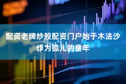 配资老牌炒股配资门户始于木法沙作为孤儿的童年