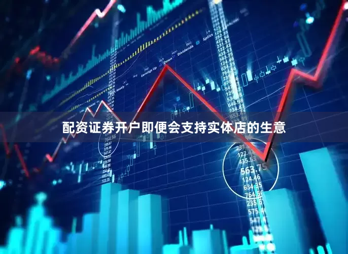 配资证券开户即便会支持实体店的生意