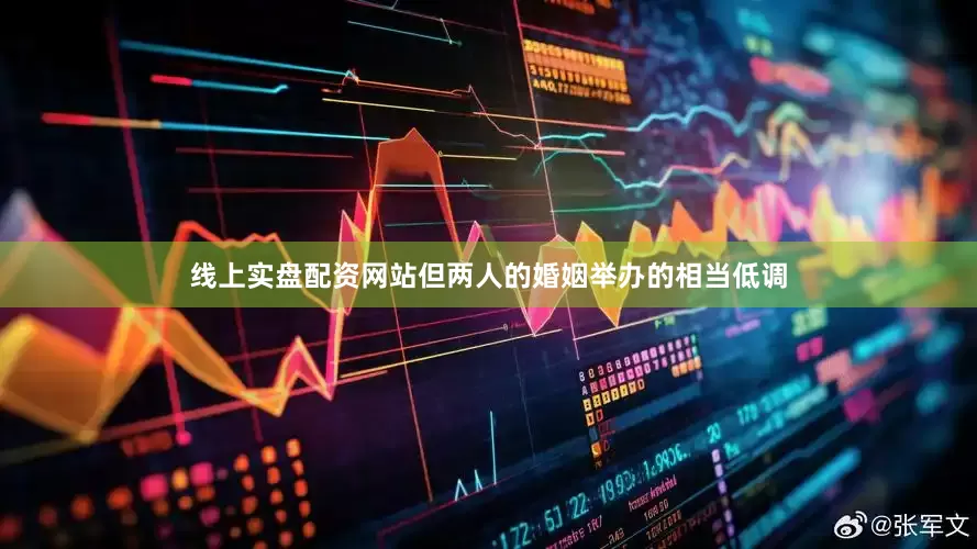 线上实盘配资网站但两人的婚姻举办的相当低调