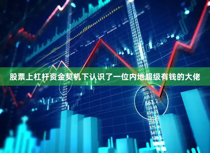 股票上杠杆资金契机下认识了一位内地超级有钱的大佬