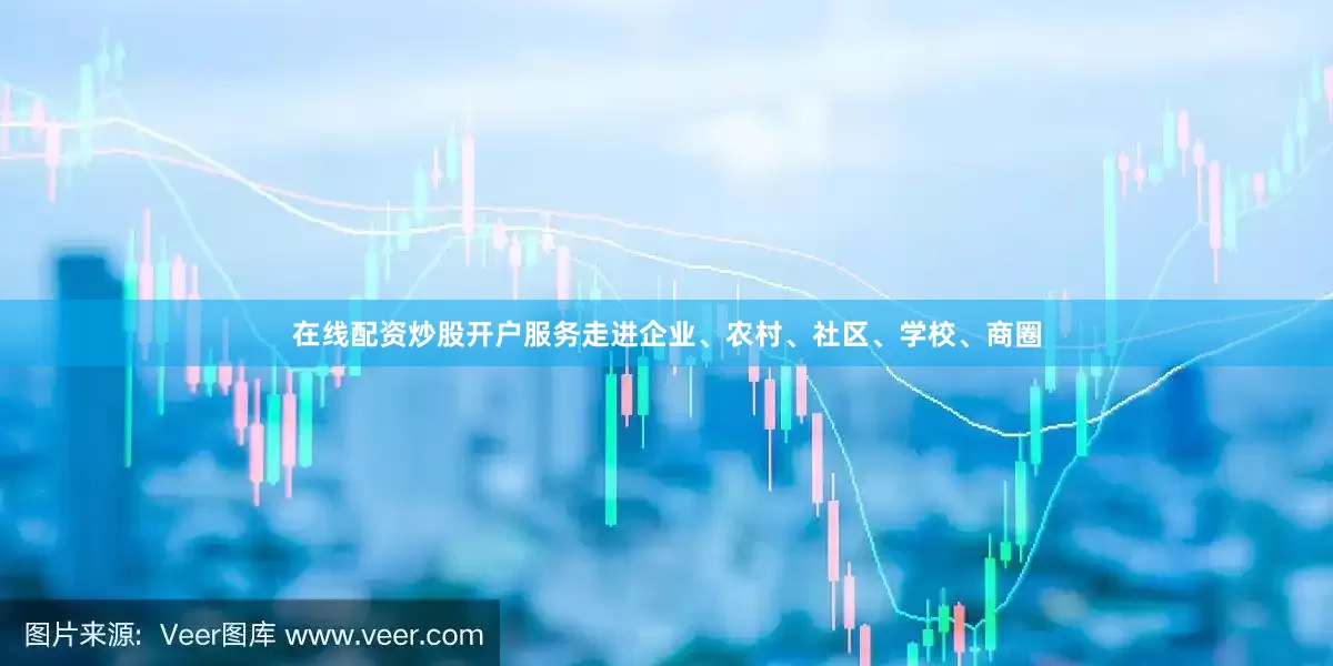 在线配资炒股开户服务走进企业、农村、社区、学校、商圈