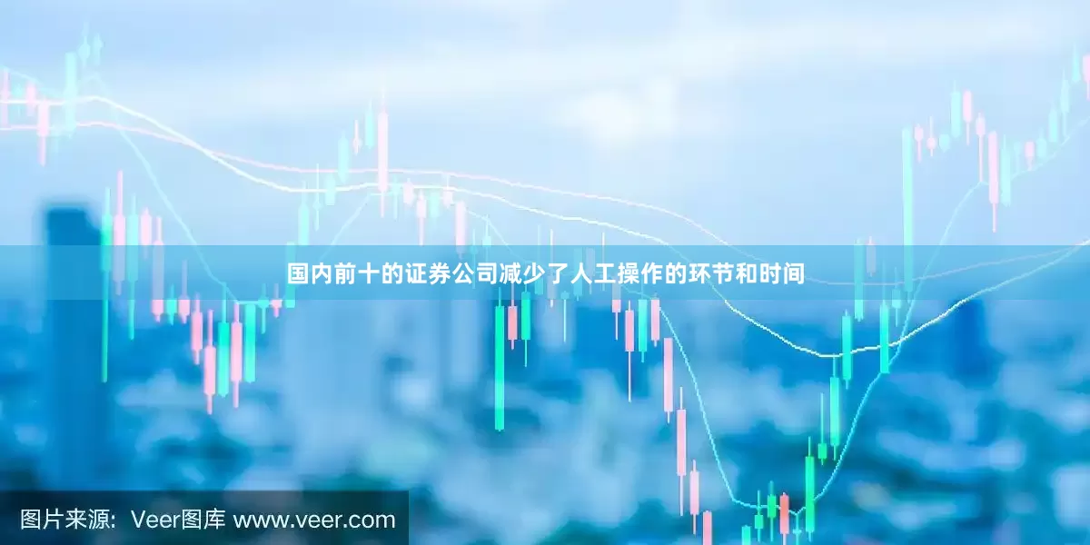 国内前十的证券公司减少了人工操作的环节和时间