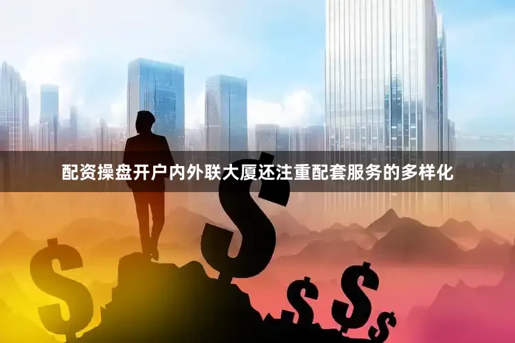 配资操盘开户内外联大厦还注重配套服务的多样化