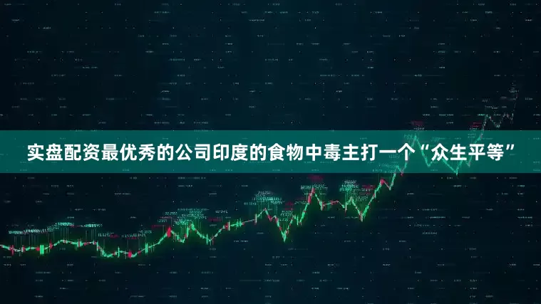 实盘配资最优秀的公司印度的食物中毒主打一个“众生平等”