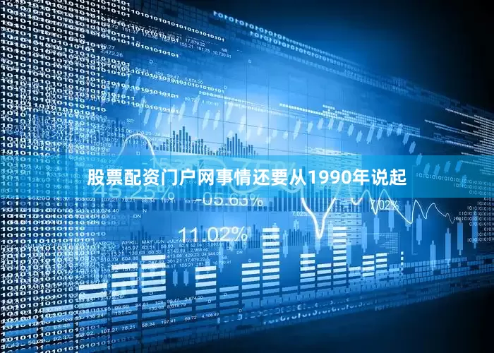 股票配资门户网事情还要从1990年说起