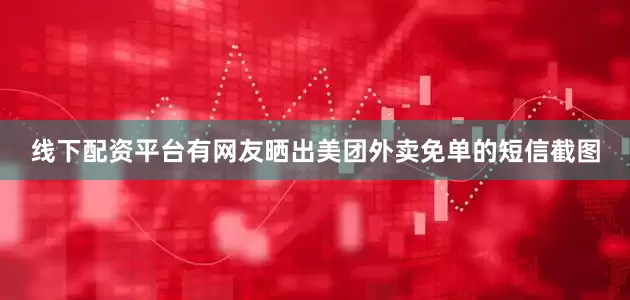线下配资平台有网友晒出美团外卖免单的短信截图