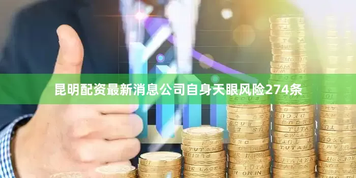 昆明配资最新消息公司自身天眼风险274条