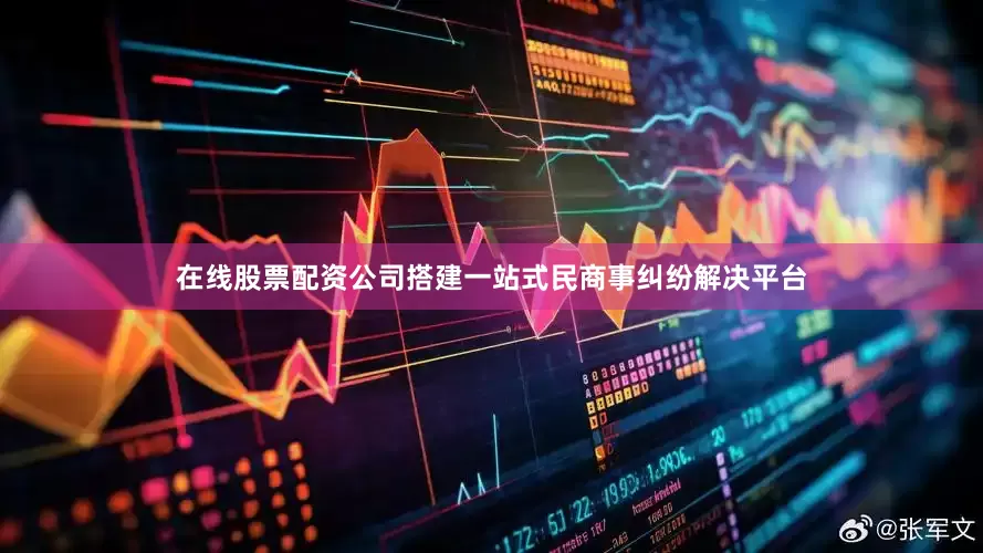 在线股票配资公司搭建一站式民商事纠纷解决平台
