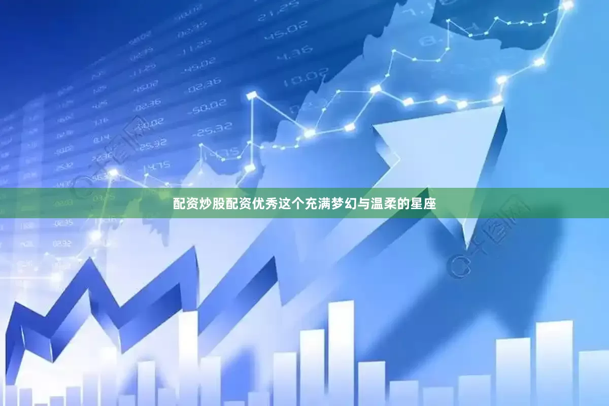 配资炒股配资优秀这个充满梦幻与温柔的星座