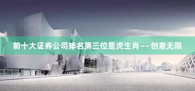 前十大证券公司排名第三位是虎生肖——创意无限