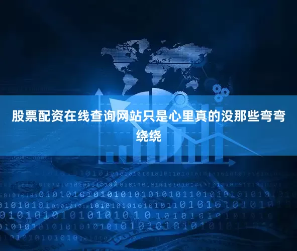 股票配资在线查询网站只是心里真的没那些弯弯绕绕